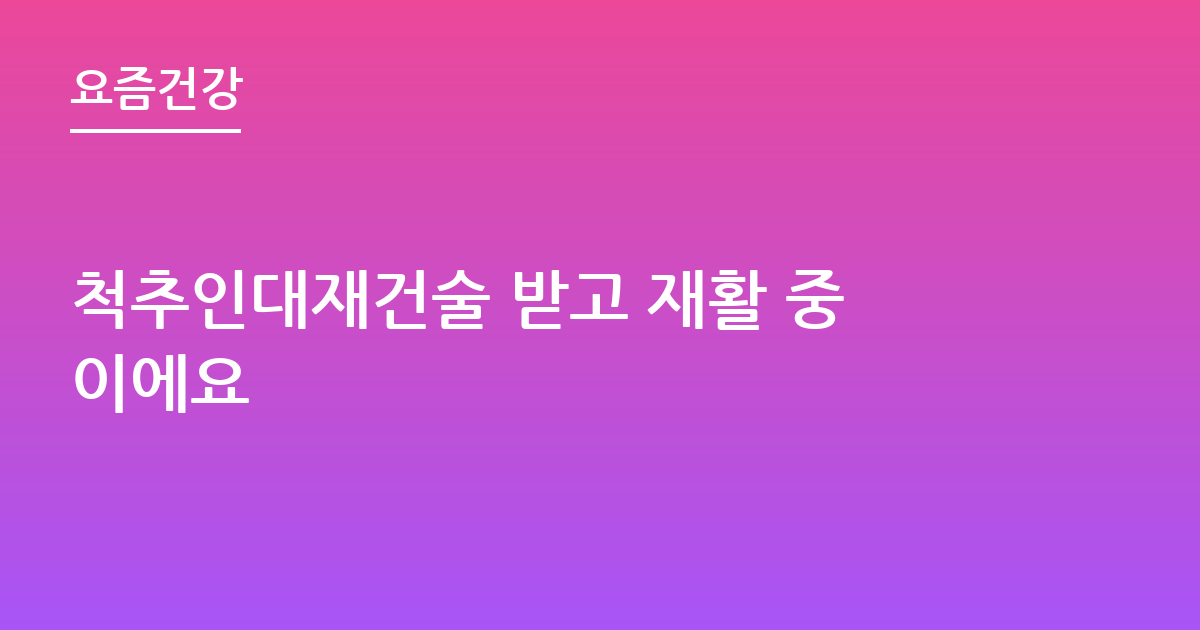척추인대재건술 받고 재활 중이에요