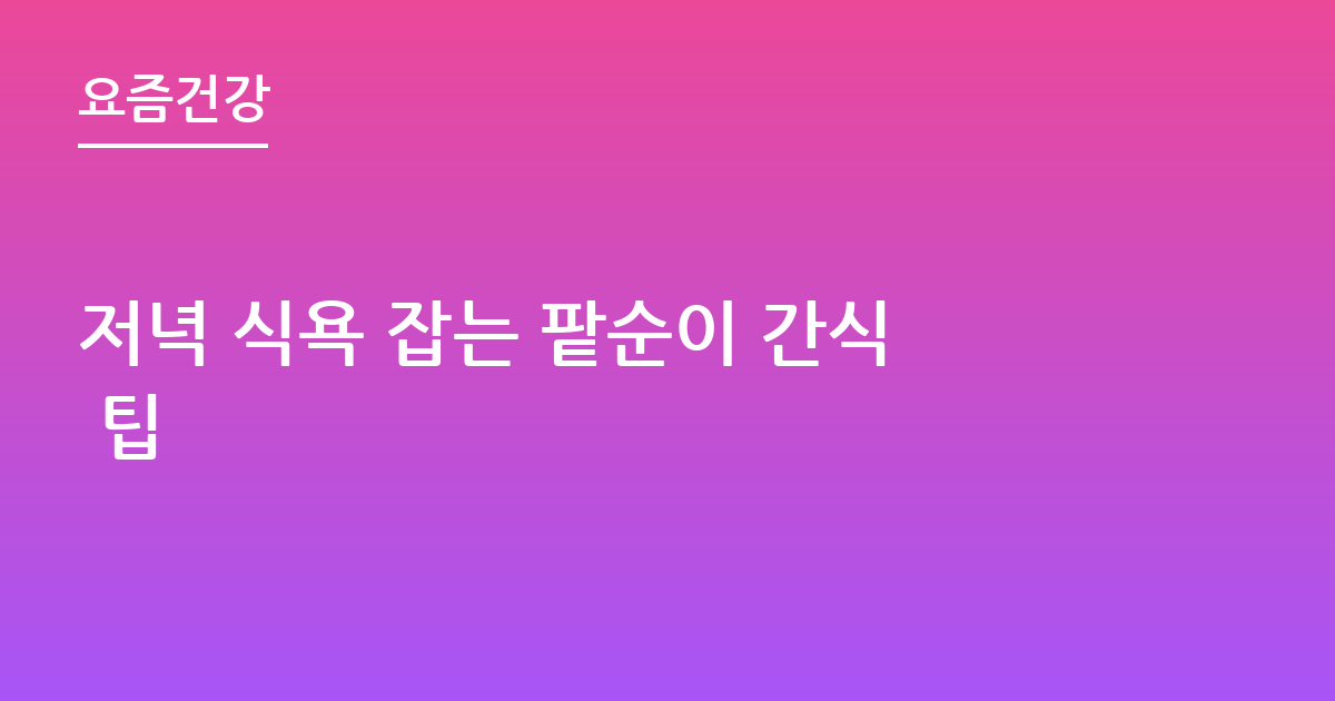 저녁 식욕 잡는 팥순이 간식 팁