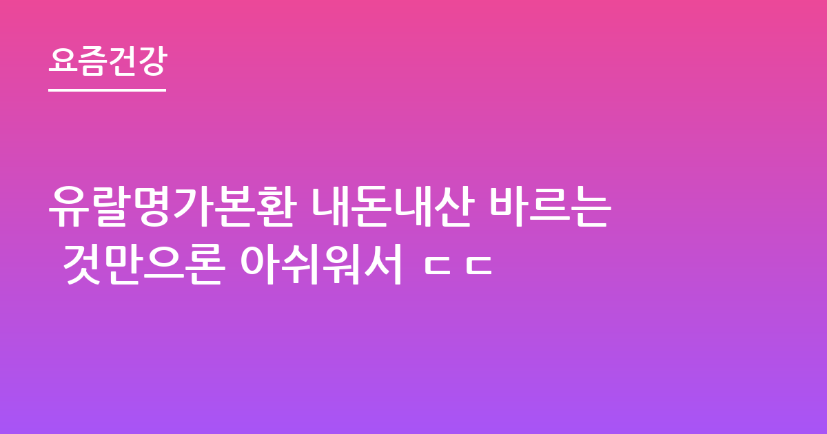 유랄명가본환 내돈내산 바르는 것만으론 아쉬워서 ㄷㄷ