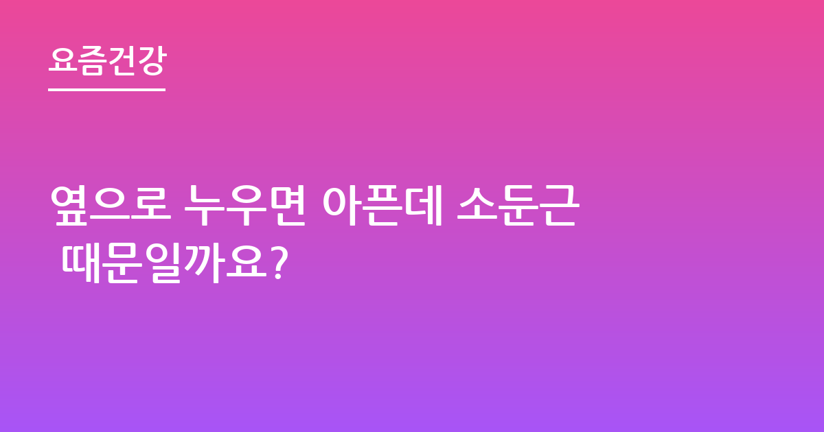 옆으로 누우면 아픈데 소둔근 때문일까요?