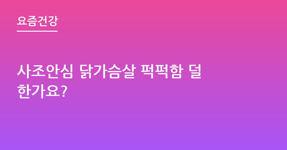 사조안심 닭가슴살 퍽퍽함 덜한가요?