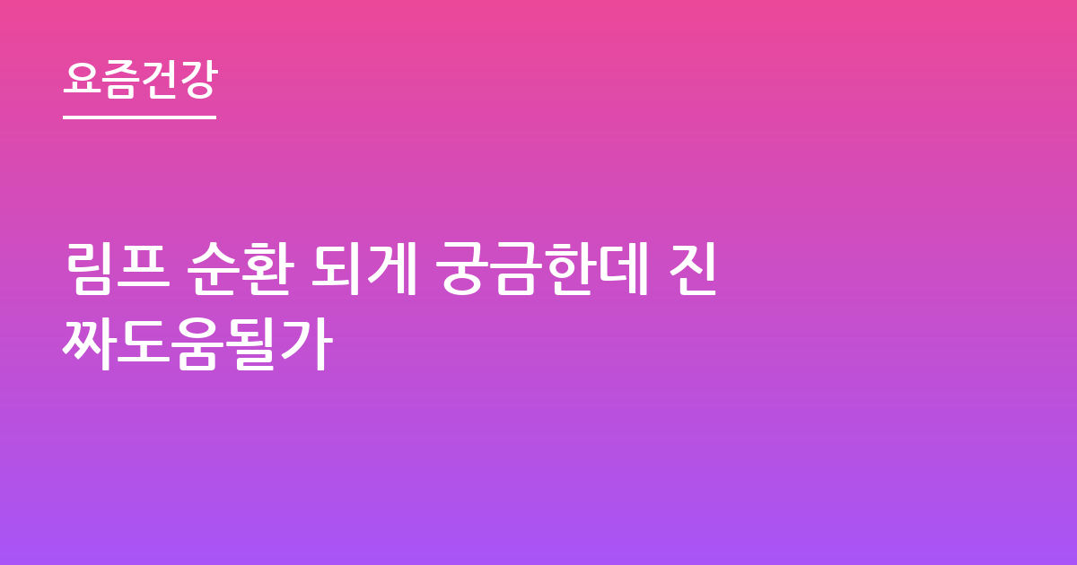 림프 순환 되게 궁금한데 진짜도움될가