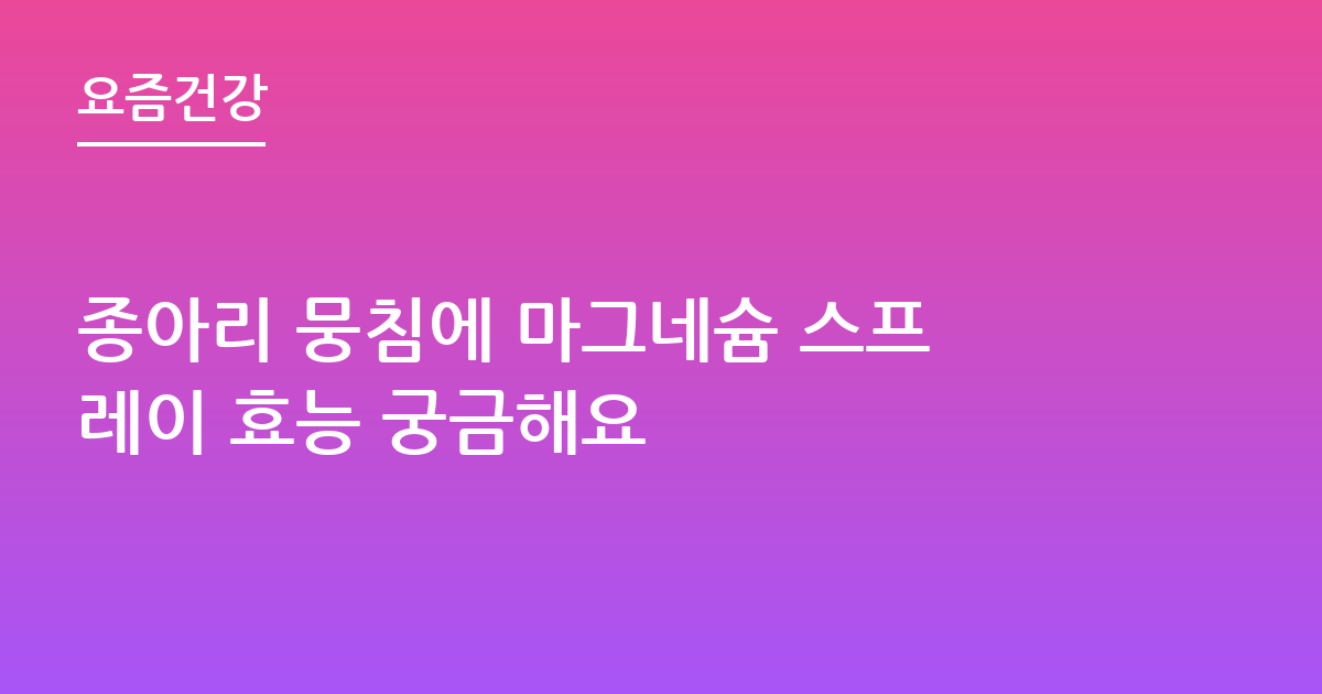 종아리 뭉침에 마그네슘 스프레이 효능 궁금해요