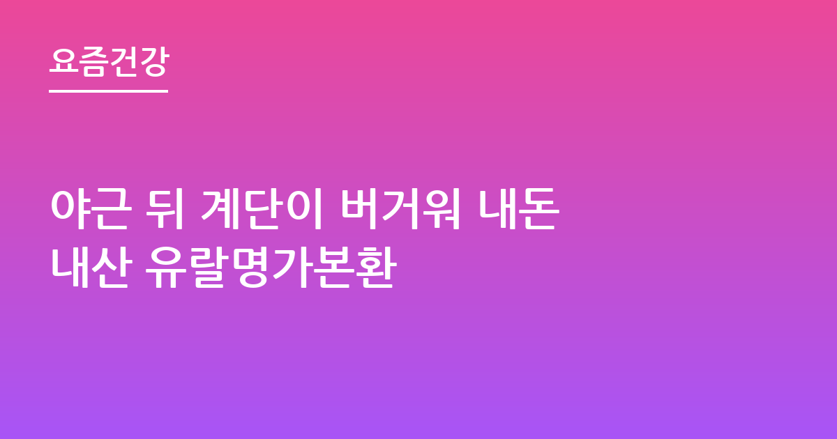 야근 뒤 계단이 버거워 내돈내산 유랄명가본환