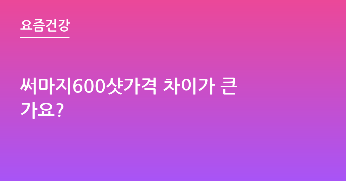 써마지600샷가격 차이가 큰가요?