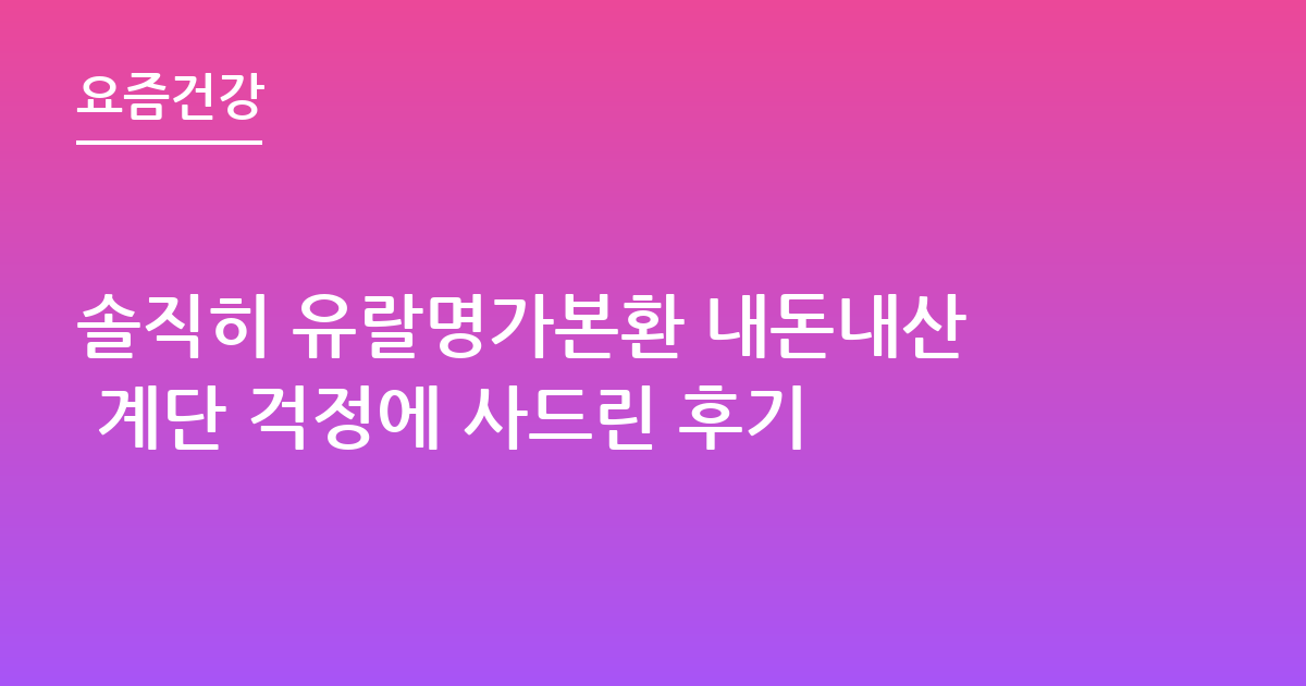 솔직히 유랄명가본환 내돈내산 계단 걱정에 사드린 후기