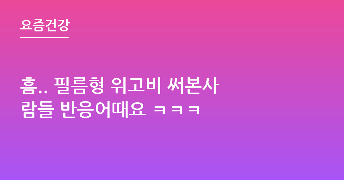 흠.. 필름형 위고비 써본사람들 반응어때요 ㅋㅋㅋ