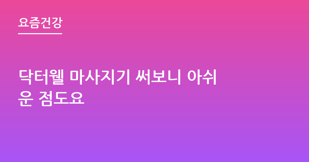 닥터웰 마사지기 써보니 아쉬운 점도요