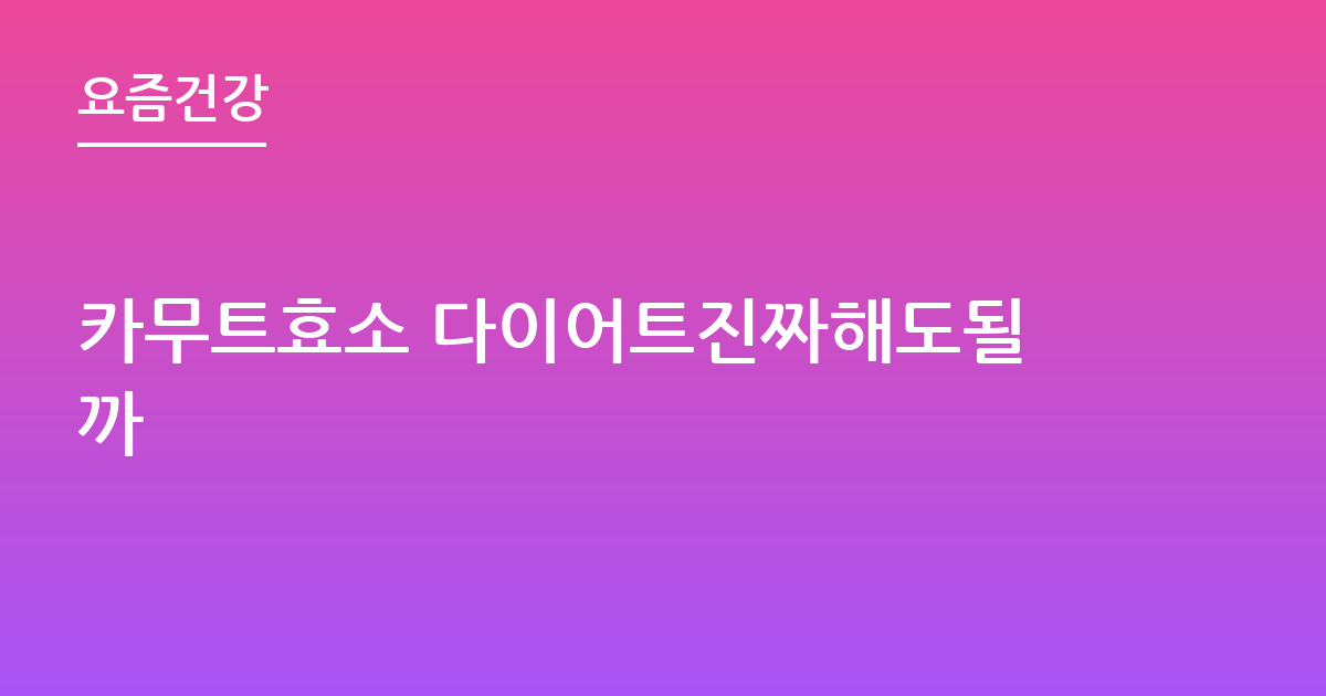 카무트효소 다이어트진짜해도될까