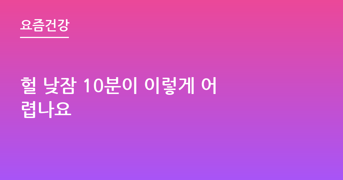 헐 낮잠 10분이 이렇게 어렵나요
