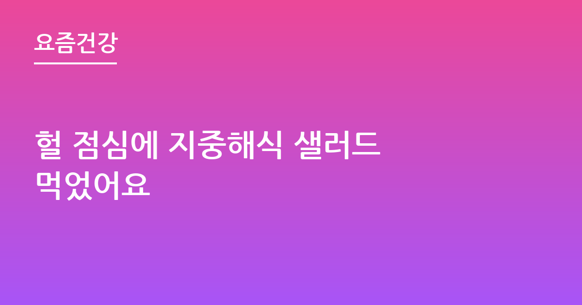 헐 점심에 지중해식 샐러드 먹었어요