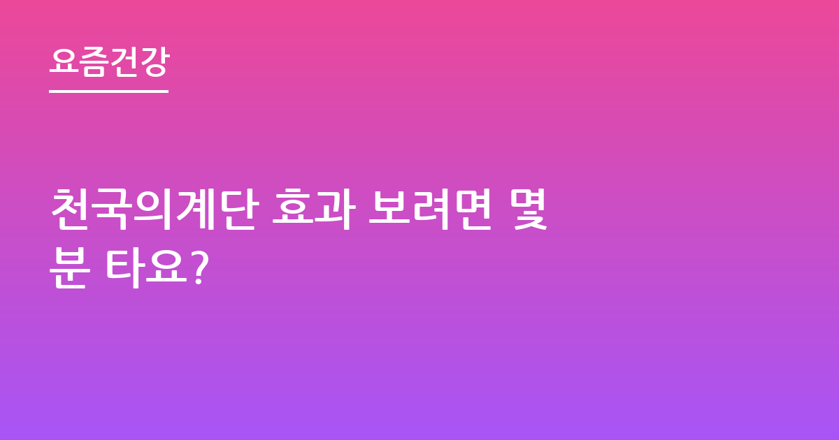 천국의계단 효과 보려면 몇 분 타요?