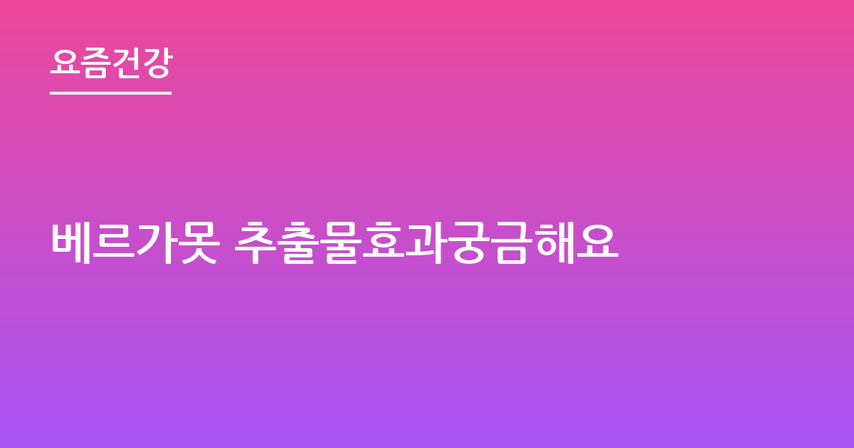 베르가못 추출물효과궁금해요