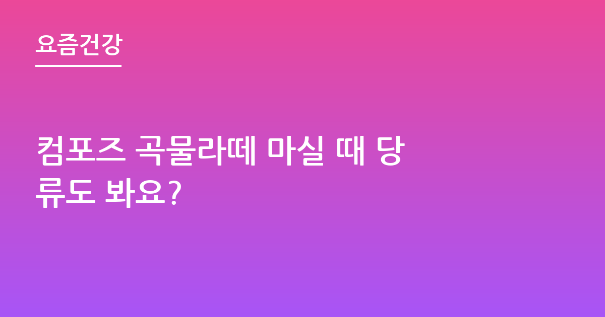 컴포즈 곡물라떼 마실 때 당류도 봐요?