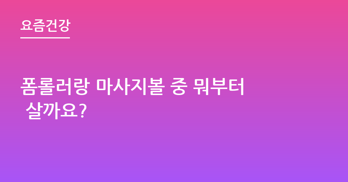 폼롤러랑 마사지볼 중 뭐부터 살까요?