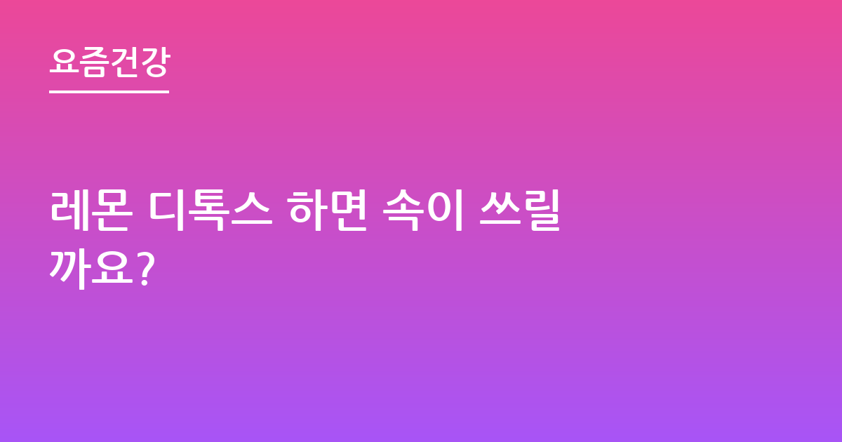 레몬 디톡스 하면 속이 쓰릴까요?