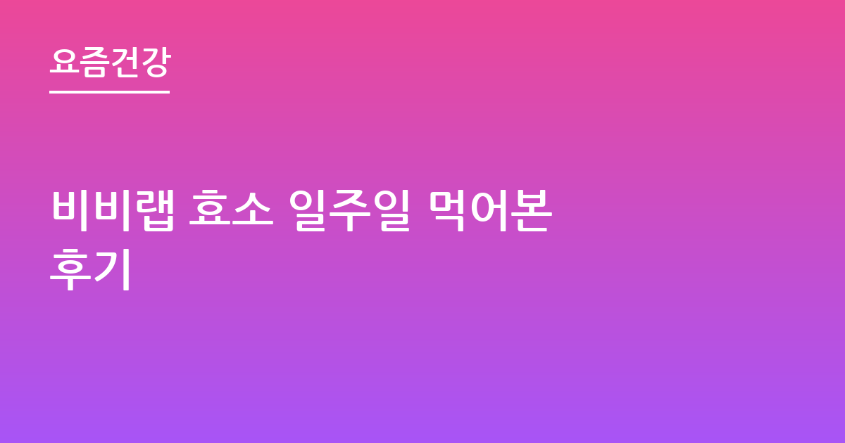 비비랩 효소 일주일 먹어본 후기