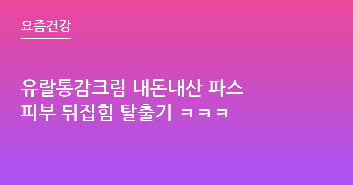 유랄통감크림 내돈내산 파스 피부 뒤집힘 탈출기 ㅋㅋㅋ