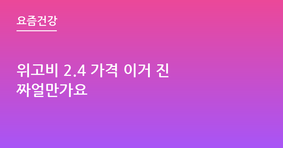 위고비 2.4 가격 이거 진짜얼만가요