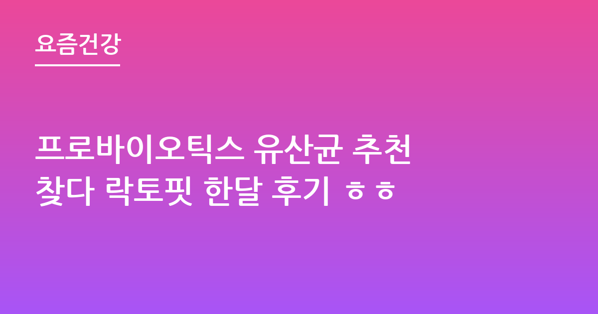 프로바이오틱스 유산균 추천 찾다 락토핏 한달 후기 ㅎㅎ