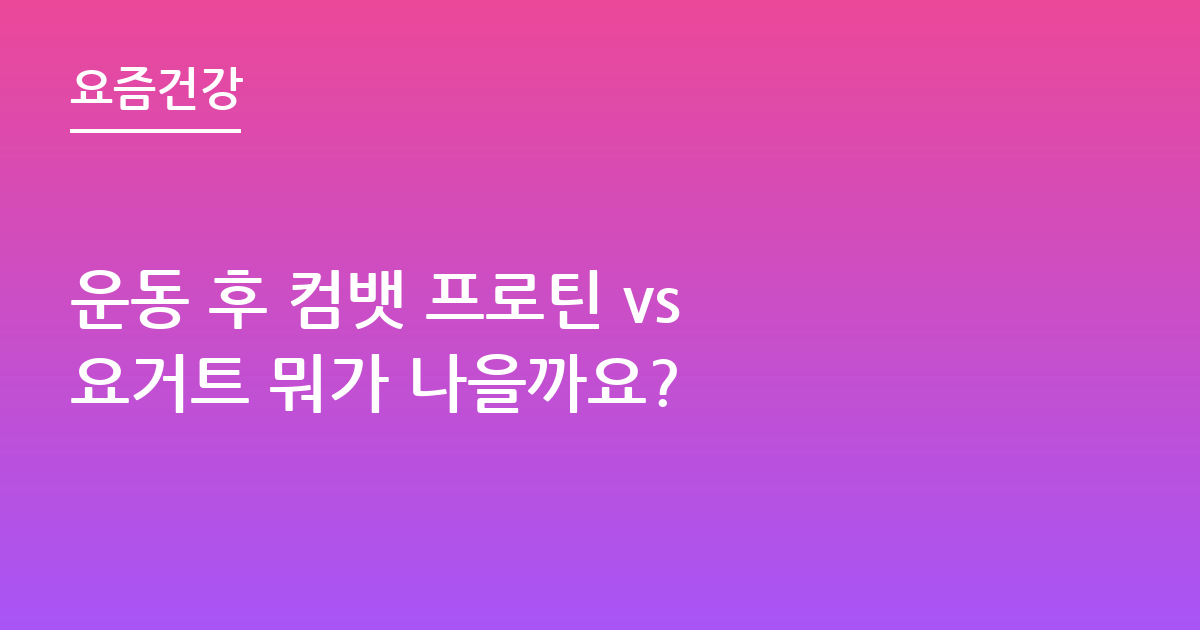 운동 후 컴뱃 프로틴 vs 요거트 뭐가 나을까요?