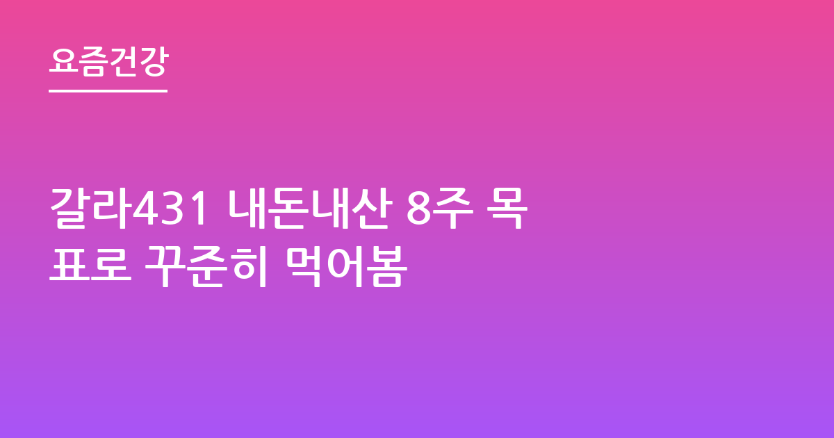 갈라431 내돈내산 8주 목표로 꾸준히 먹어봄