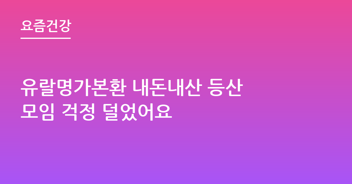 유랄명가본환 내돈내산 등산 모임 걱정 덜었어요
