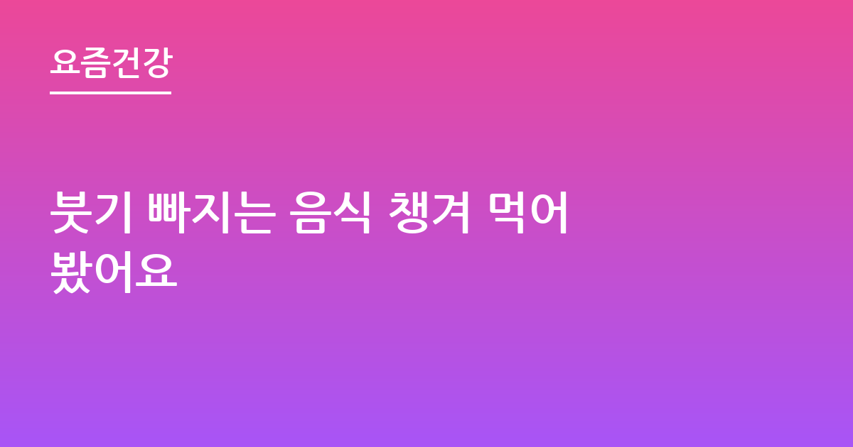 붓기 빠지는 음식 챙겨 먹어봤어요