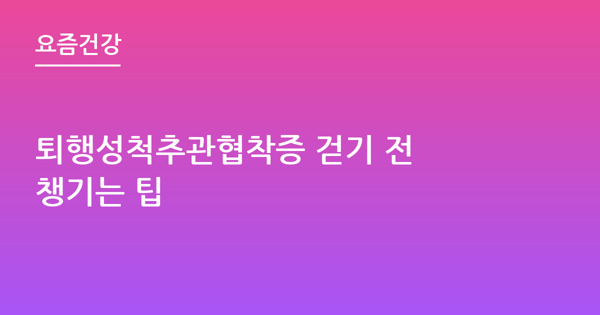 퇴행성척추관협착증 걷기 전 챙기는 팁
