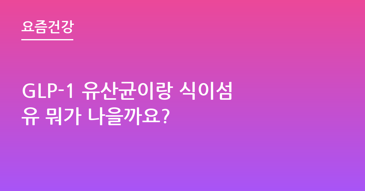GLP-1 유산균이랑 식이섬유 뭐가 나을까요?