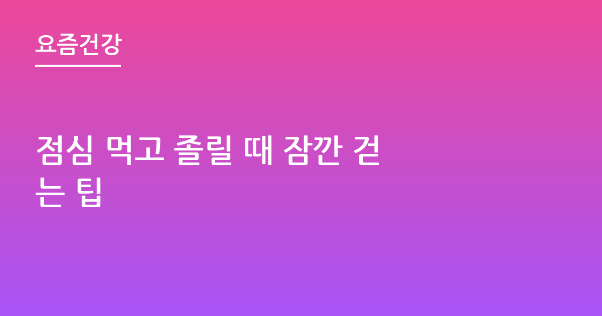 점심 먹고 졸릴 때 잠깐 걷는 팁