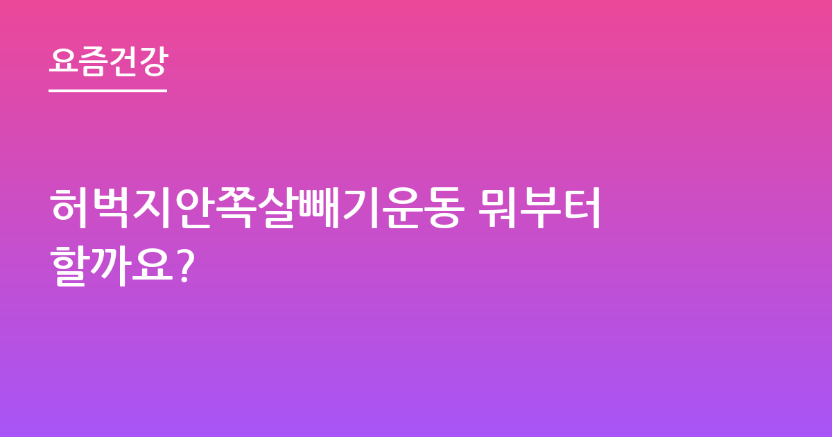 허벅지안쪽살빼기운동 뭐부터 할까요?