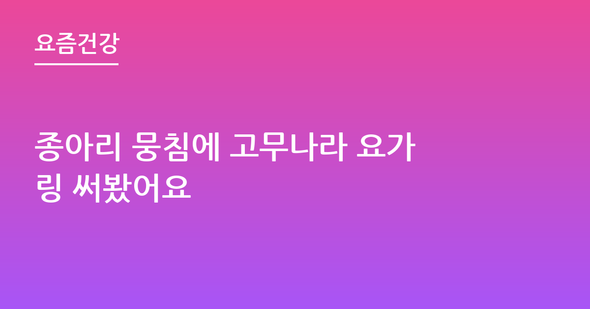 종아리 뭉침에 고무나라 요가링 써봤어요