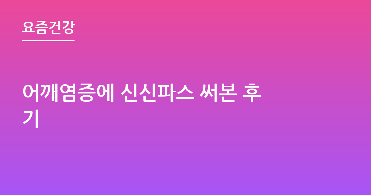 어깨염증에 신신파스 써본 후기