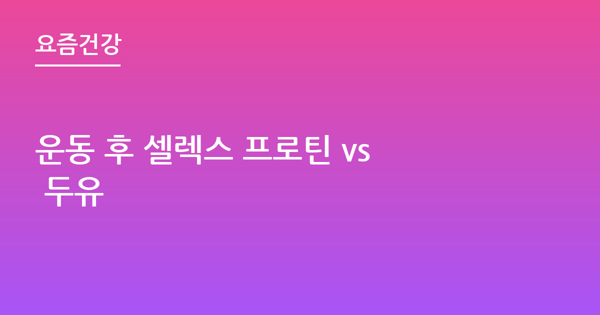 운동 후 셀렉스 프로틴 vs 두유