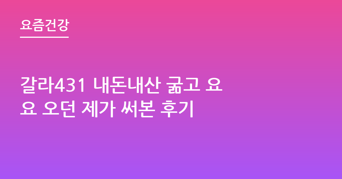 갈라431 내돈내산 굶고 요요 오던 제가 써본 후기