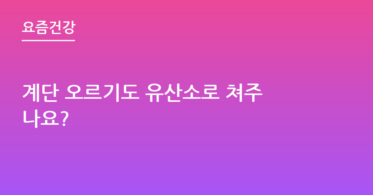 계단 오르기도 유산소로 쳐주나요?