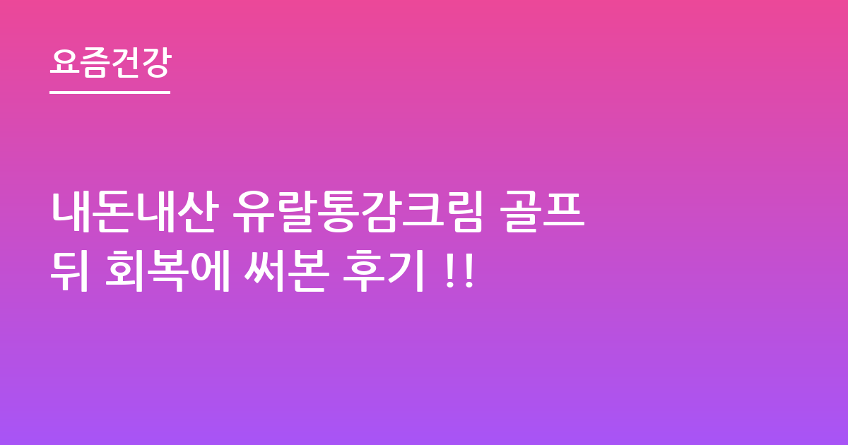 내돈내산 유랄통감크림 골프 뒤 회복에 써본 후기 !!