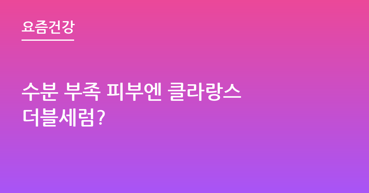 수분 부족 피부엔 클라랑스 더블세럼?