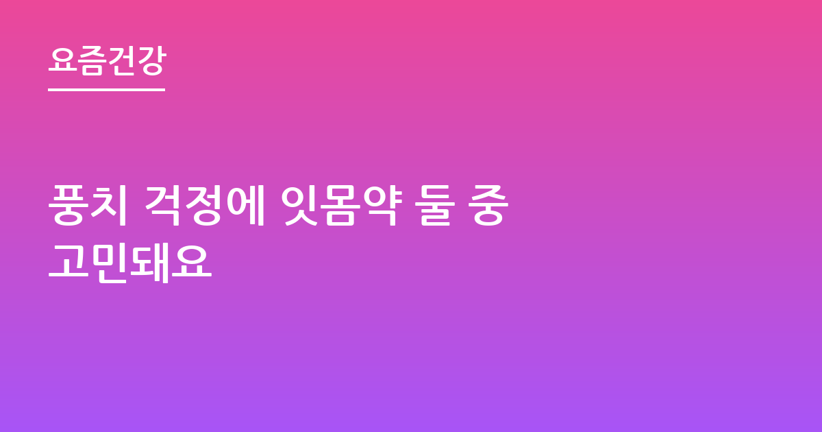 풍치 걱정에 잇몸약 둘 중 고민돼요