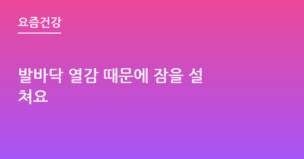 발바닥 열감 때문에 잠을 설쳐요