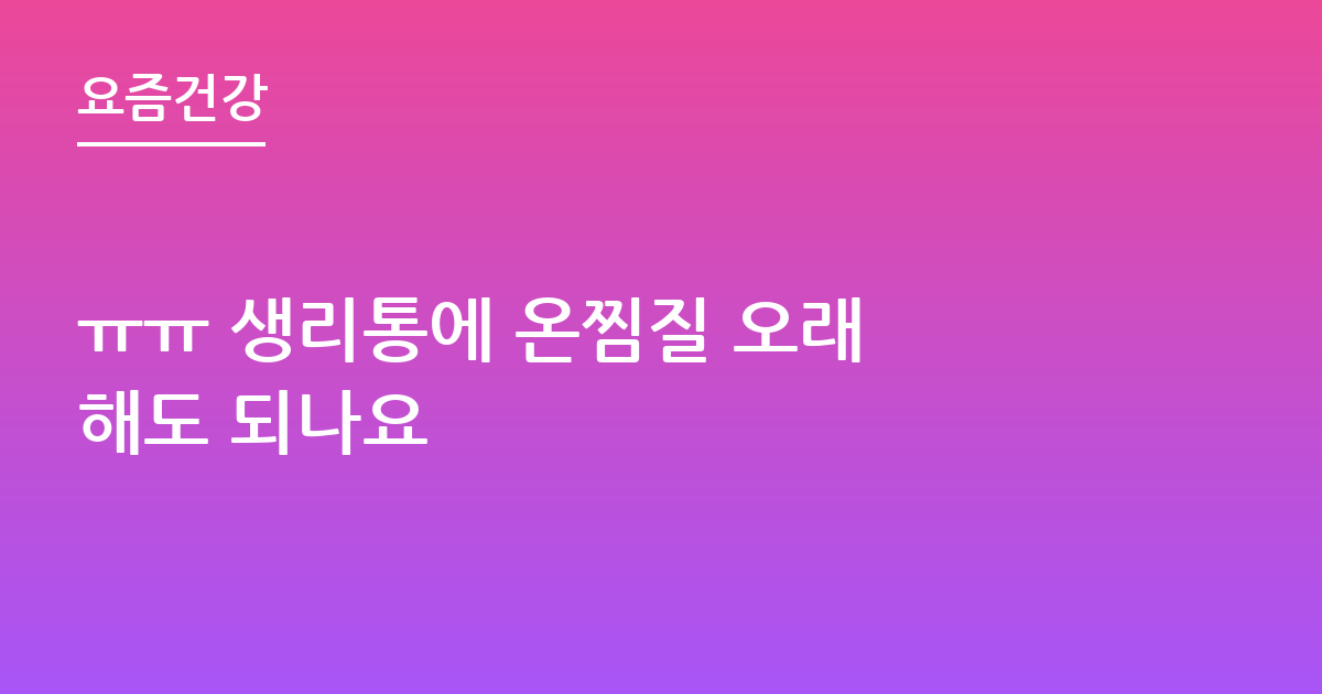 ㅠㅠ 생리통에 온찜질 오래 해도 되나요