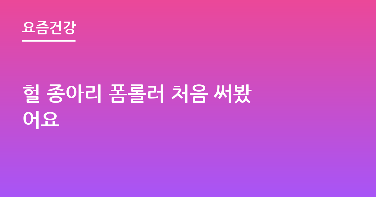 헐 종아리 폼롤러 처음 써봤어요