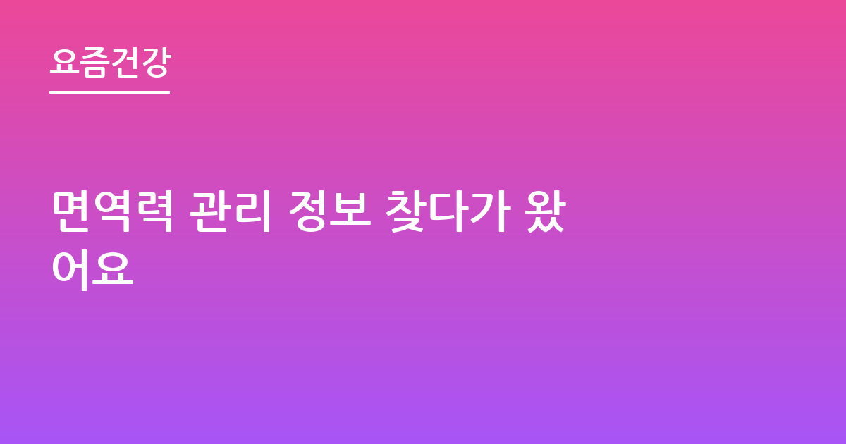 면역력 관리 정보 찾다가 왔어요