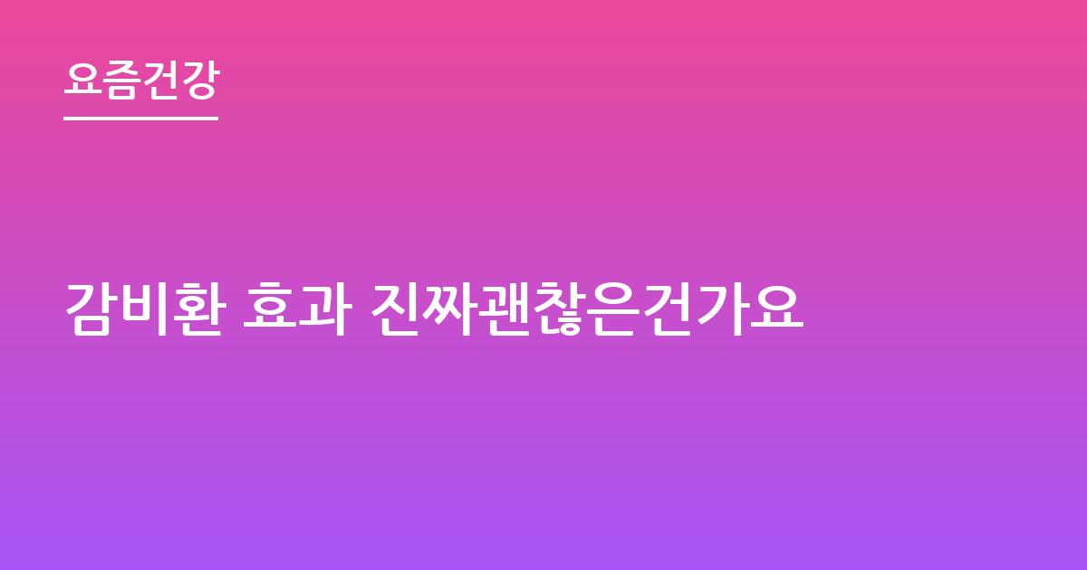 감비환 효과 진짜괜찮은건가요