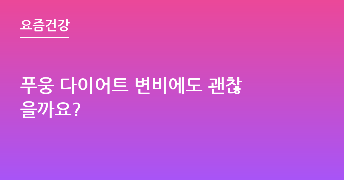 푸웅 다이어트 변비에도 괜찮을까요?