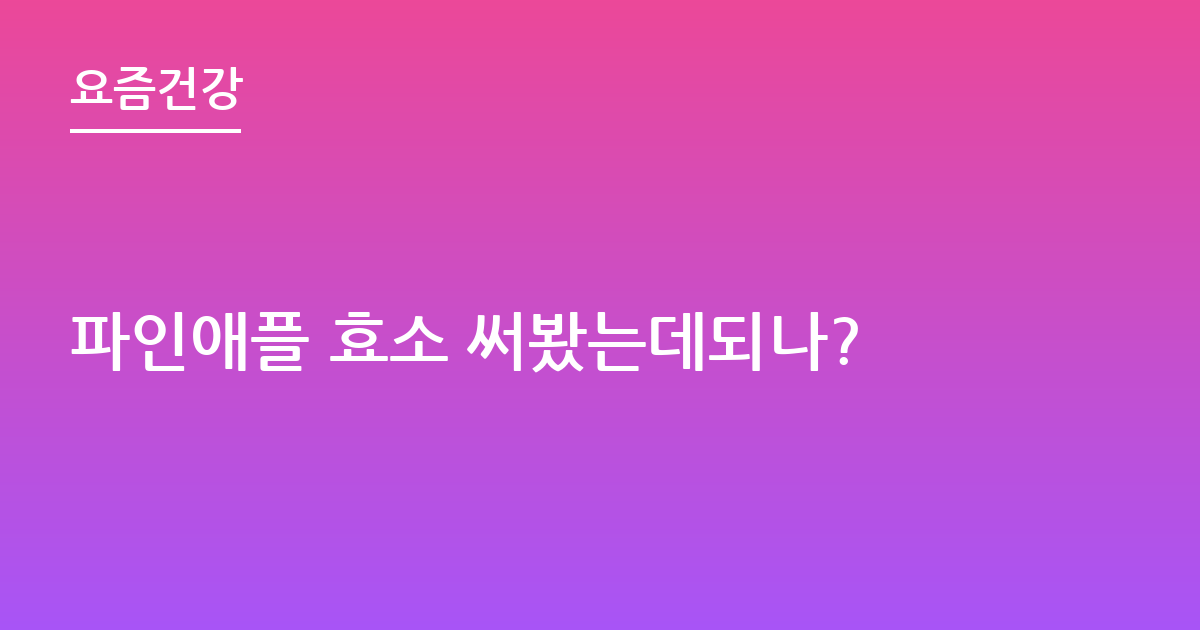 파인애플 효소 써봤는데되나?