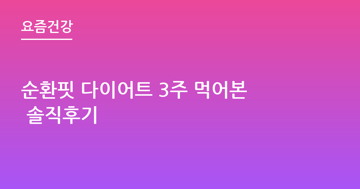 순환핏 다이어트 3주 먹어본 솔직후기