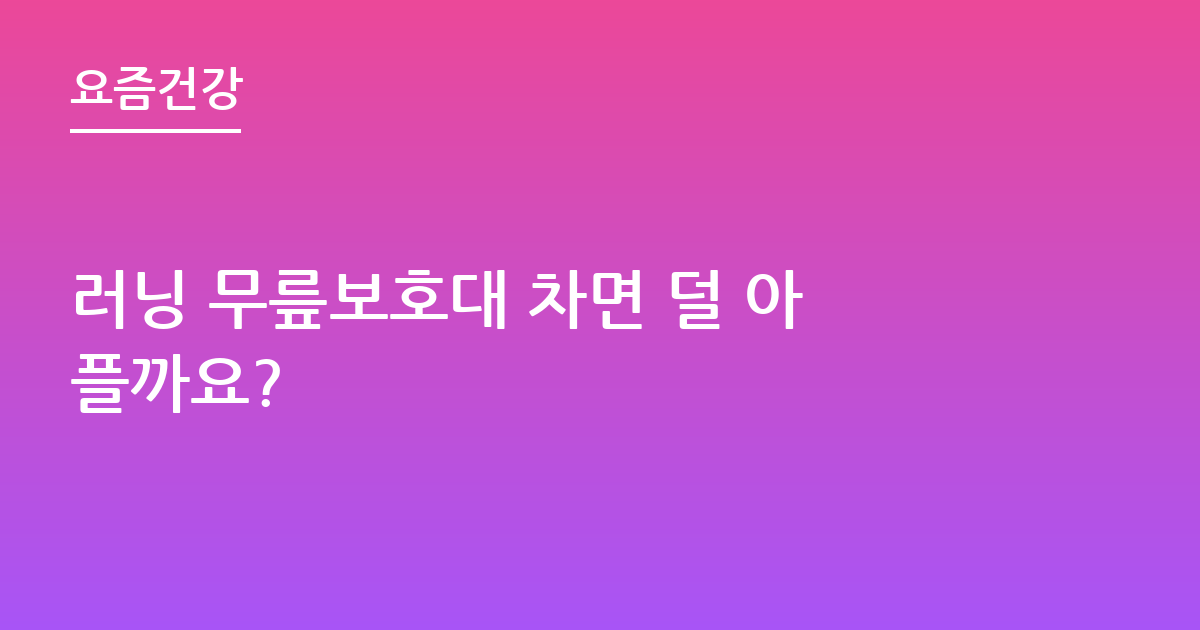 러닝 무릎보호대 차면 덜 아플까요?