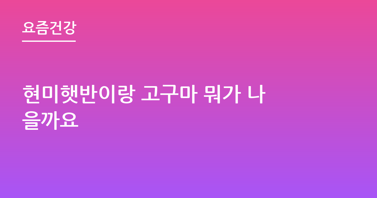 현미햇반이랑 고구마 뭐가 나을까요